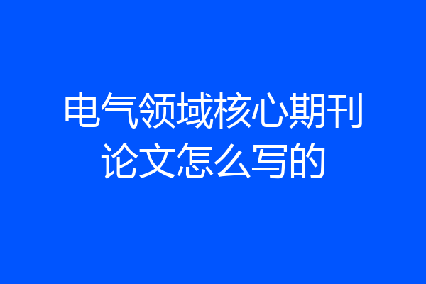 电气领域核心期刊论文怎么写的