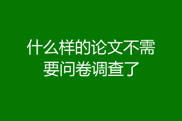 什么样的论文不需要问卷调查了
