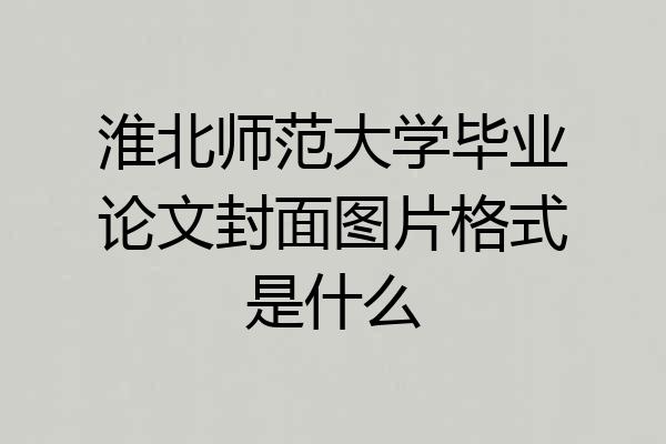 淮北师范大学毕业论文封面图片格式是什么