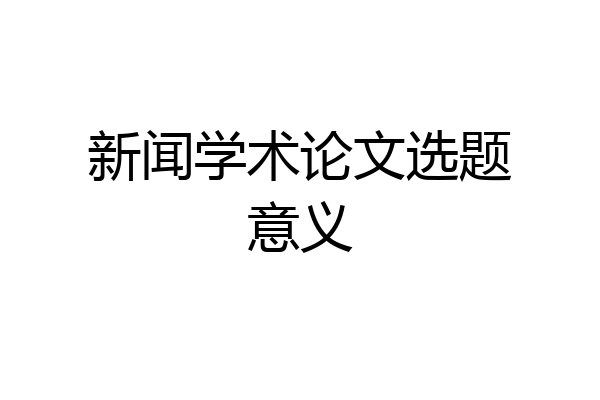 新闻学术论文选题意义