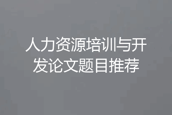 人力资源培训与开发论文题目推荐