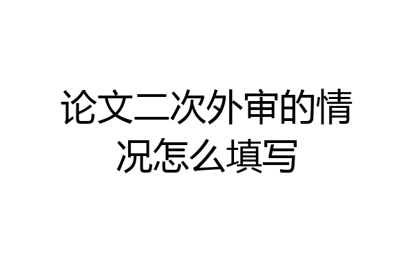 论文二次外审的情况怎么填写