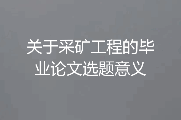 关于采矿工程的毕业论文选题意义
