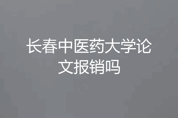 长春中医药大学论文报销吗