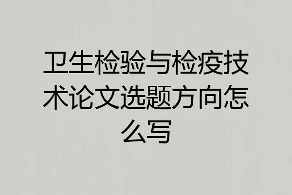 卫生检验与检疫技术论文选题方向怎么写