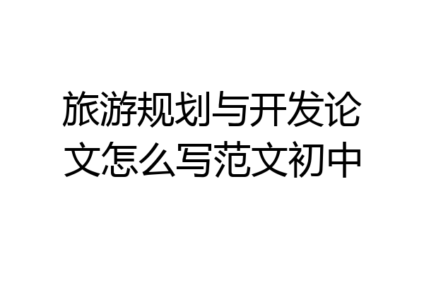 旅游规划与开发论文怎么写范文初中