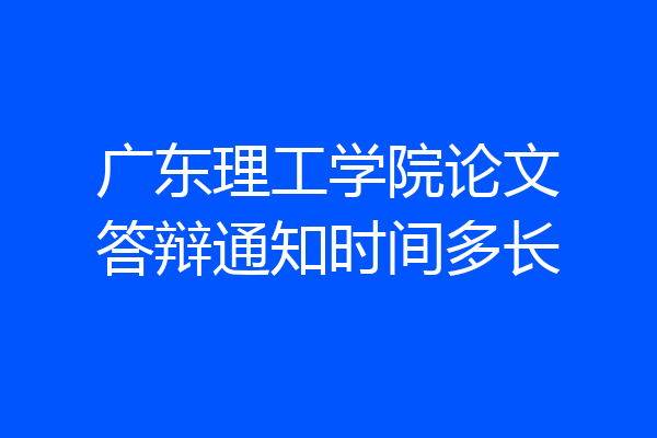 广东理工学院论文答辩通知时间多长