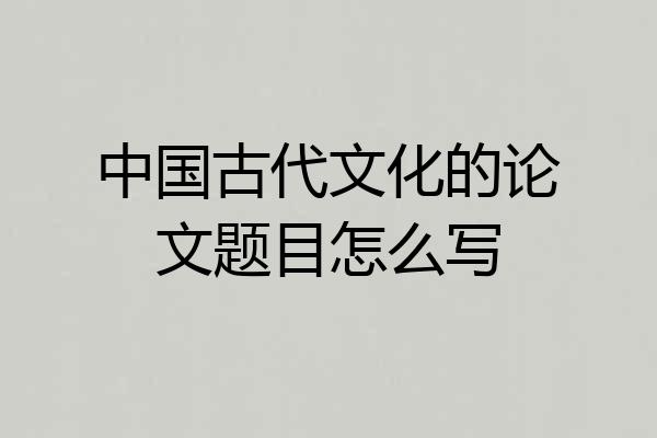 中国古代文化的论文题目怎么写