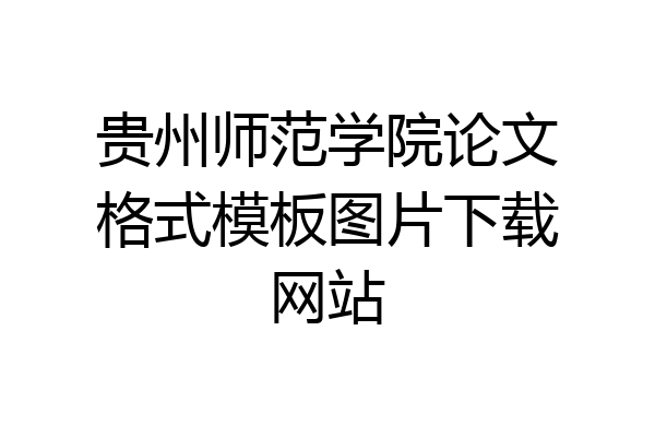贵州师范学院论文格式模板图片下载网站