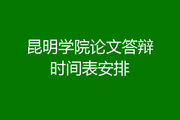 昆明学院论文答辩时间表安排