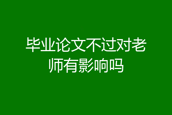 毕业论文不过对老师有影响吗