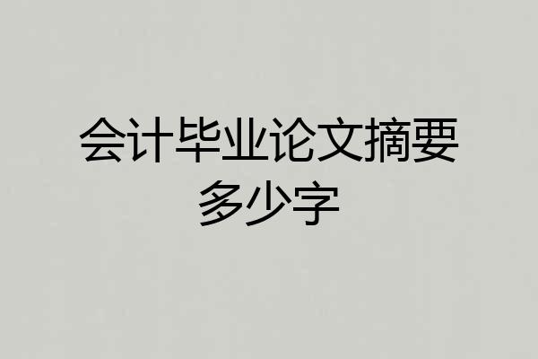 会计毕业论文摘要多少字