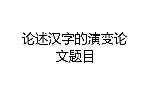 论述汉字的演变论文题目