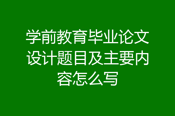 学前教育毕业论文设计题目及主要内容怎么写