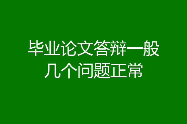 毕业论文答辩一般几个问题正常