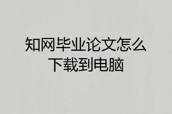 知网毕业论文怎么下载到电脑