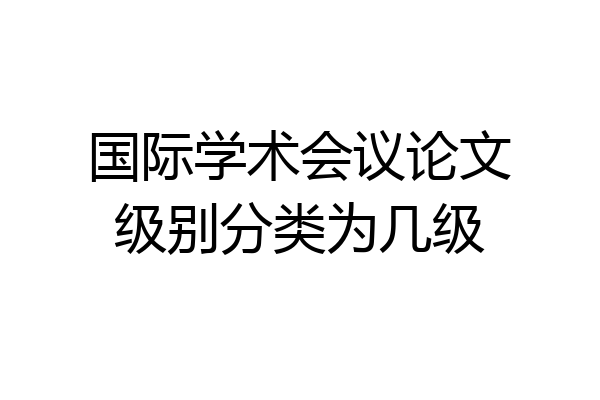 国际学术会议论文级别分类为几级