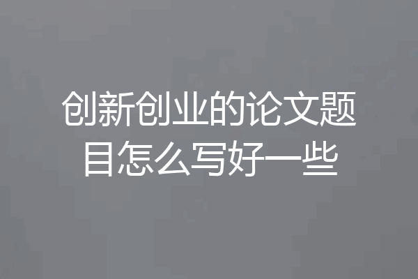 创新创业的论文题目怎么写好一些