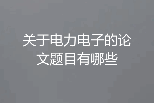 关于电力电子的论文题目有哪些