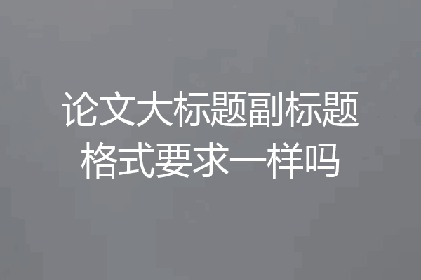 论文大标题副标题格式要求一样吗
