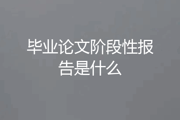 毕业论文阶段性报告是什么