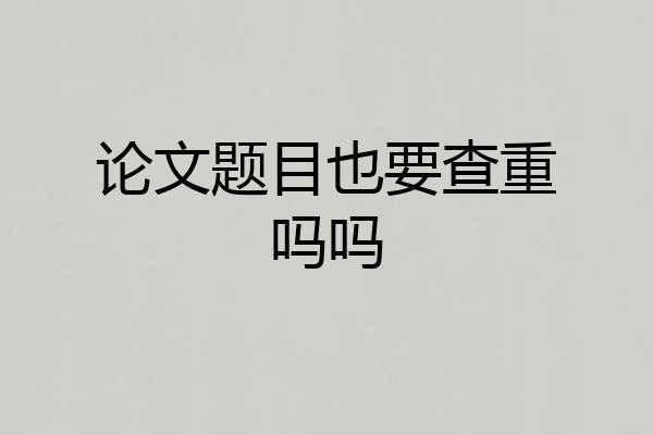 论文题目也要查重吗吗