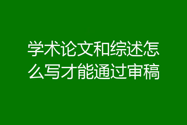 学术论文和综述怎么写才能通过审稿