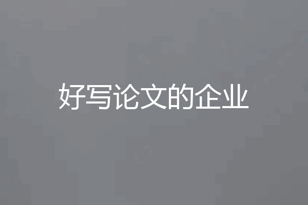 好写论文的企业