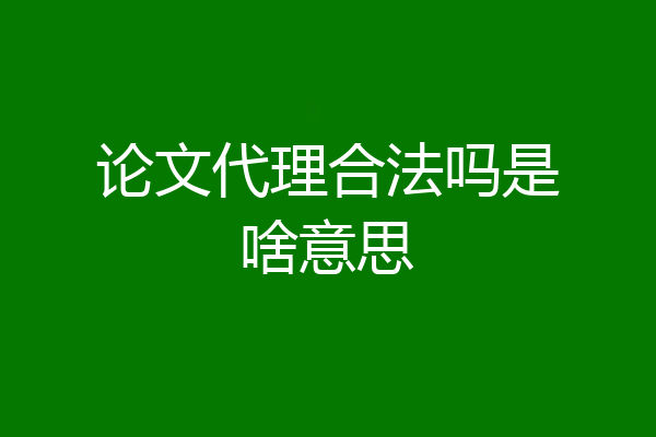 论文代理合法吗是啥意思