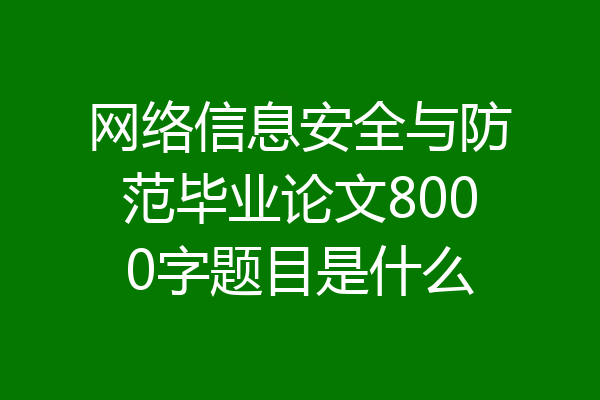 网络信息安全与防范毕业论文8000字题目是什么