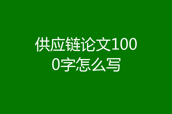 供应链论文1000字怎么写