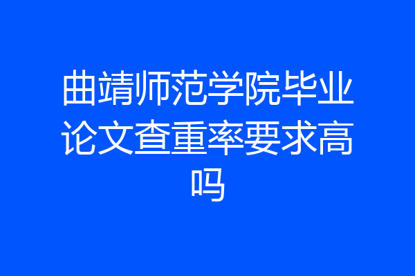 曲靖师范学院毕业论文查重率要求高吗