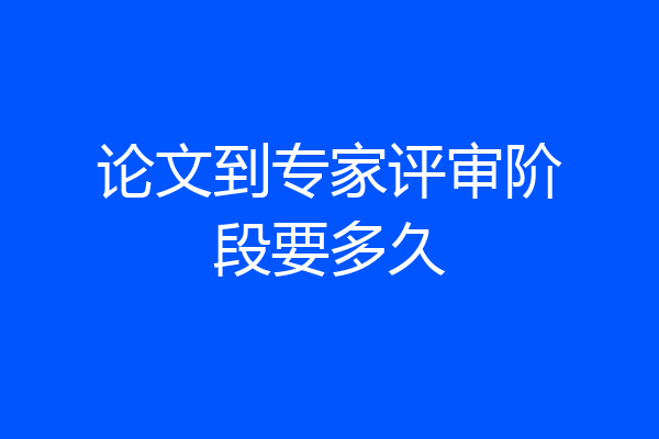 论文到专家评审阶段要多久