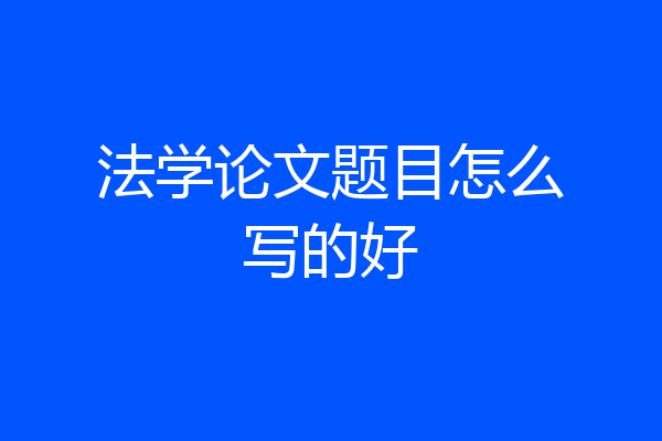 法学论文题目怎么写的好