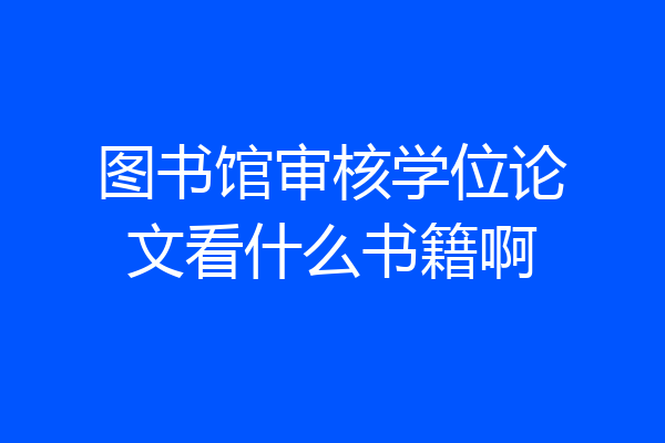 图书馆审核学位论文看什么书籍啊