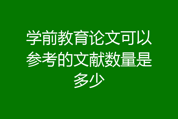 学前教育论文可以参考的文献数量是多少
