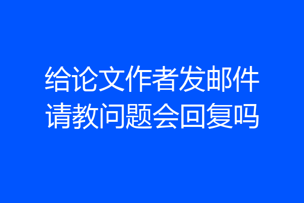 给论文作者发邮件请教问题会回复吗