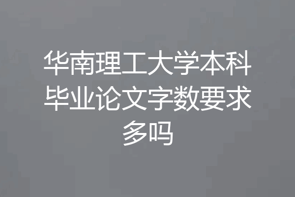 华南理工大学本科毕业论文字数要求多吗