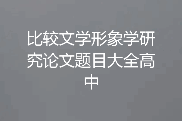 比较文学形象学研究论文题目大全高中