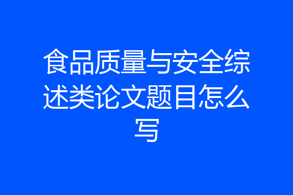 食品质量与安全综述类论文题目怎么写