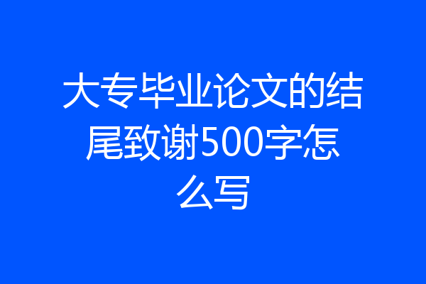 大专毕业论文的结尾致谢500字怎么写