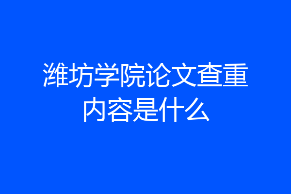 潍坊学院论文查重内容是什么