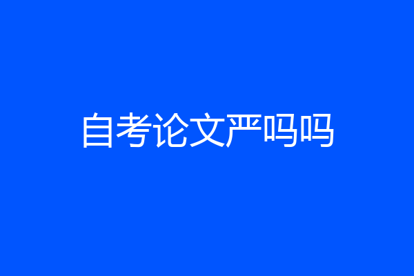 自考论文严吗吗