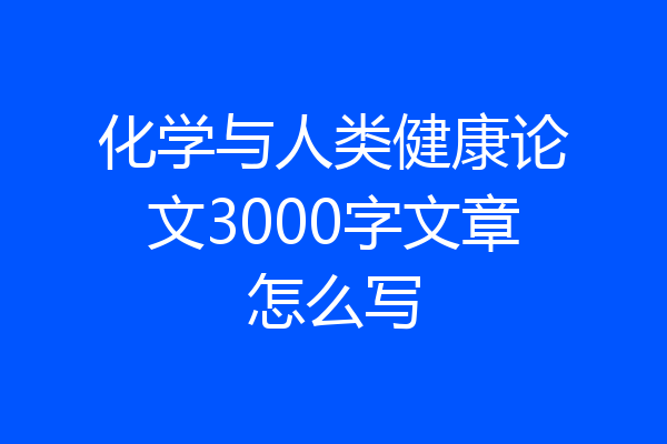 化学与人类健康论文3000字文章怎么写
