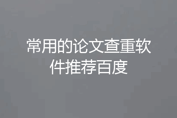 常用的论文查重软件推荐百度