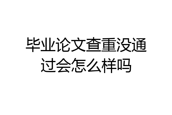 毕业论文查重没通过会怎么样吗