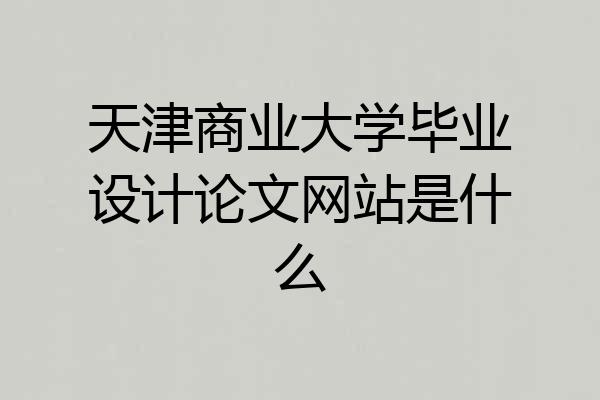 天津商业大学毕业设计论文网站是什么