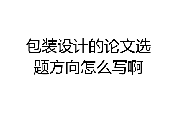 包装设计的论文选题方向怎么写啊