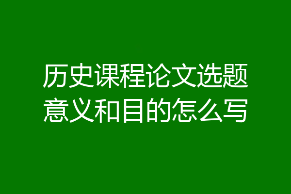 历史课程论文选题意义和目的怎么写
