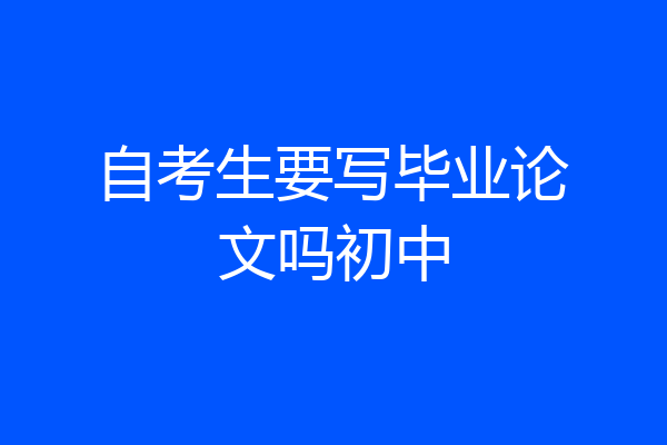 自考生要写毕业论文吗初中